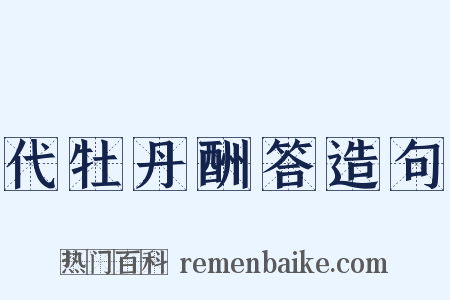 代牡丹酬答造句是什么意思的图片